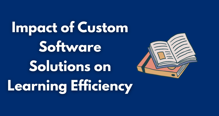 Impact of Custom Software Solutions on Learning Efficiency