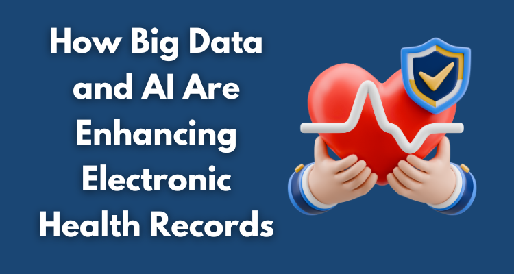 How Big Data and AI Are Enhancing Electronic Health Records (EHRs)