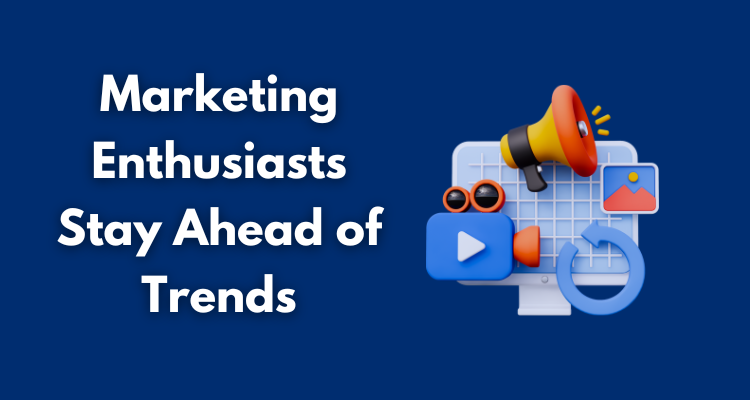 Marketing Enthusiasts Stay Ahead of Trends
