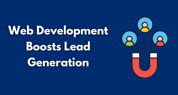 How Modern Web Development Boosts Lead Generation for Businesses