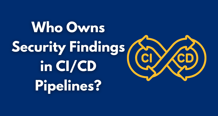 Who Owns Security Findings in CI/CD Pipelines?