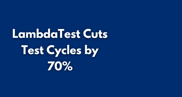 LambdaTest Cuts Test Cycles by 70%