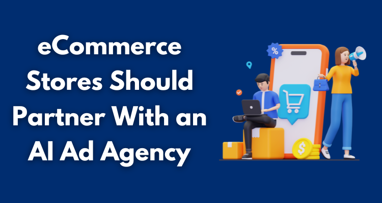 eCommerce Stores Should Partner With an AI Ad Agency