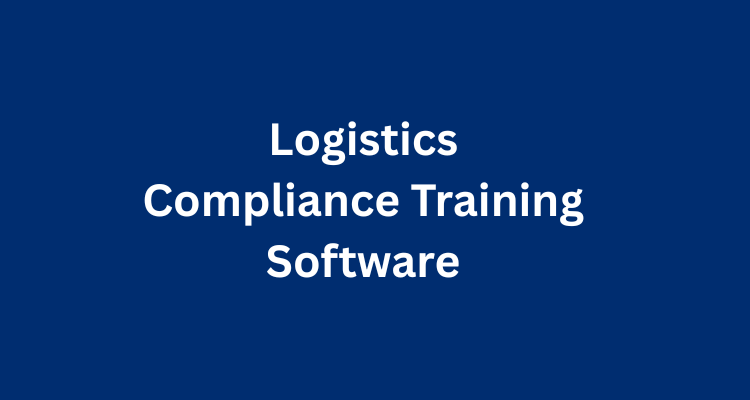 Top 6 Logistics Compliance Training Software for Safer and More Efficient Operations